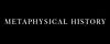 METAPHYSICAL HISTORY
