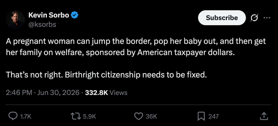 Sorbo: A pregnant woman can jump the border, pop her baby out, and then get her family on welfare, sponsored by American taxpayer dollars. That’s not right. Birthright citizenship needs to be fixed. Sorbo: A pregnant woman can jump the border, pop her baby out, and then get her family on welfare, sponsored by American taxpayer dollars. That’s not right. Birthright citizenship needs to be fixed.