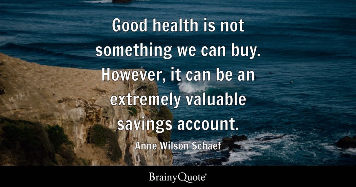 Good health is not something we can buy. However, it can be an extremely valuable savings account.