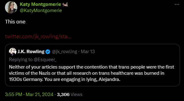 The image shows a tweet from Katy Montgomerie, pointing to another tweet by J.K. Rowling, which reads:  "Neither of your articles support the contention that trans people were the first victims of the Nazis or that all research on trans healthcare was burned in 1930s Germany. You are engaging in lying, Alejandra."  The tweet from J.K. Rowling is dated Mar 13, and Katy Montgomerie's tweet is dated Mar 21, 2024, with 3,306 views.