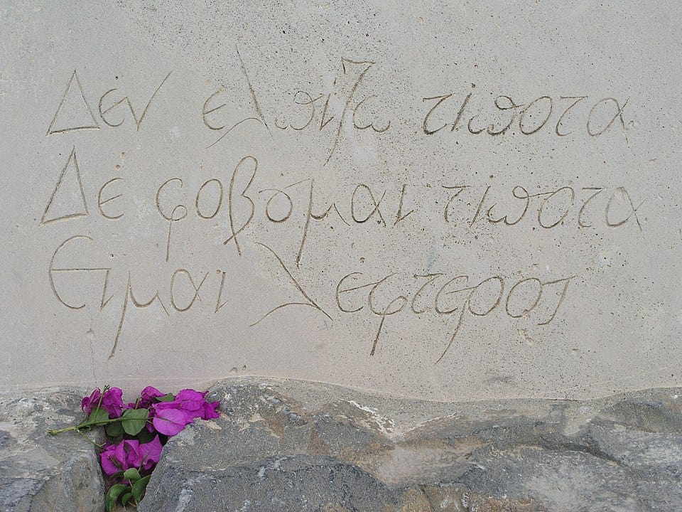 Epitaph on the grave of Kazantzakis in Heraklion, Crete. It reads "I hope for nothing. I fear nothing. I am free." Epitaph on the grave of Kazantzakis in Heraklion, Crete. It reads "I hope for nothing. I fear nothing. I am free."