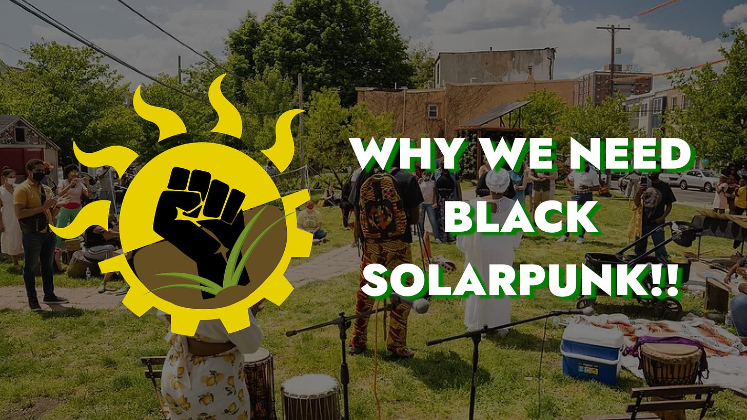 'Why We Need Black Solarpunk' text superimposed over an image of the North Philly Peace Park which is a park full of black people at a festival with drums, trees, and handbuilt buildings. There's also a solarpunk 'logo' that is half sun and half gear. There's a black power fist over the logo with grass coming out of the wrist. 