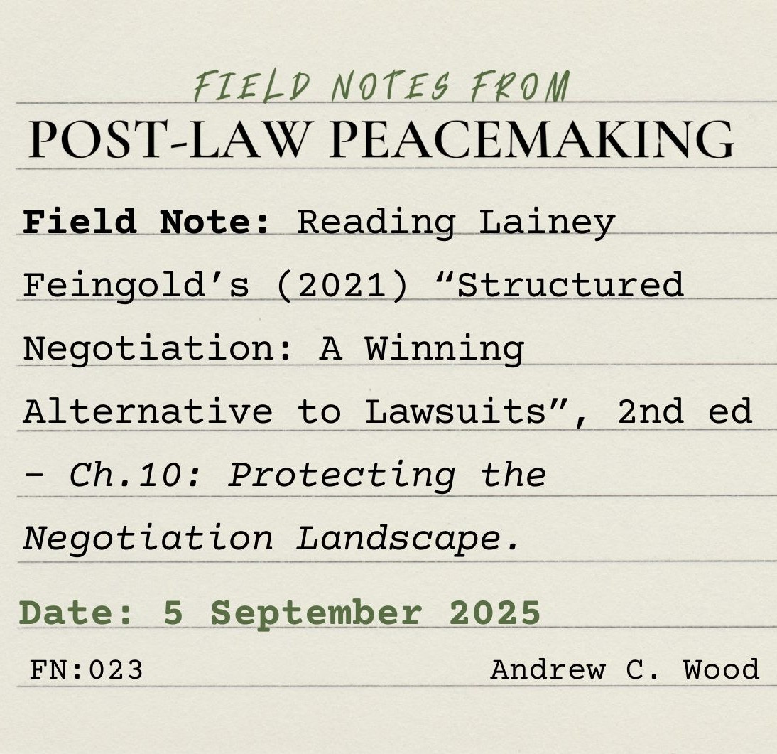 A square, lined index card on which is typed: “Field Notes from Post-Law Peacemaking. Field Note: Reading Lainey Feingold’s (2021) “Structured Negotiation: A Winning Alternative to Lawsuits”, 2nd ed - Ch.10: Protecting the Negotiation Landscape.. Date: 5 September 2025. FN: 023. Andrew C. Wood.”