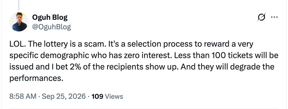 LOL. The lottery is a scam. It's a selection process to reward a very specific demographic who has zero interest. Less than 100 tickets will be issued and I bet 2% of the recipients show up. And they will degrade the performances. LOL. The lottery is a scam. It's a selection process to reward a very specific demographic who has zero interest. Less than 100 tickets will be issued and I bet 2% of the recipients show up. And they will degrade the performances.