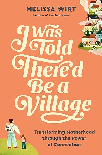 I Was Told There&#39;d Be a Village: Transforming Motherhood through the Power of Connection