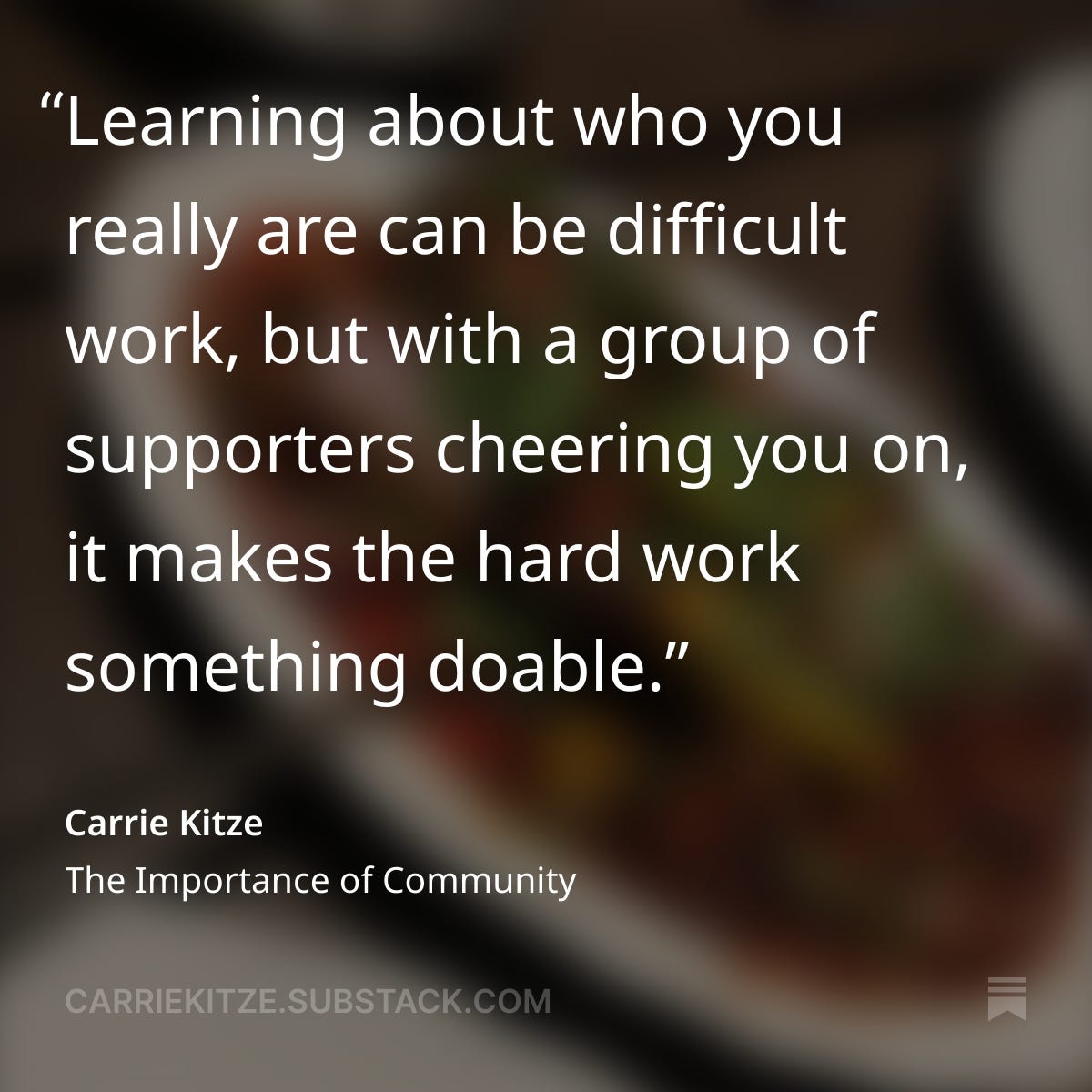 Quote on blurry background: "Learning about who you really are can be difficult work, but with a group of supporters cheering you on, it makes the hard work something doable." Carriekitze.substack.com