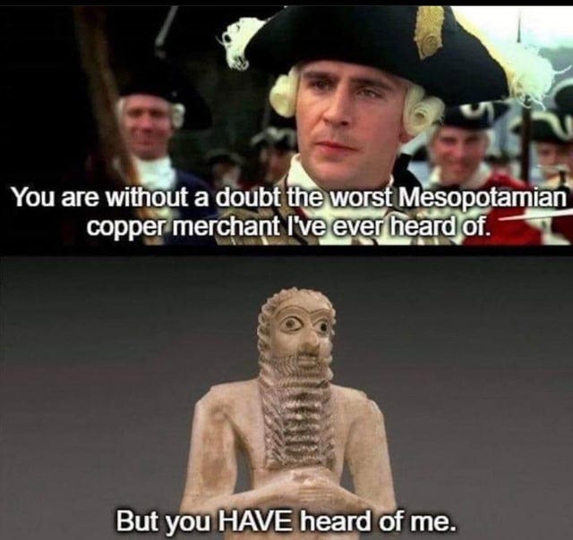 Norrington: You are without a doubt the worst Mesopotamian copper merchant I’ve ever heard of. Ea-Nasir: But you HAVE heard of me.