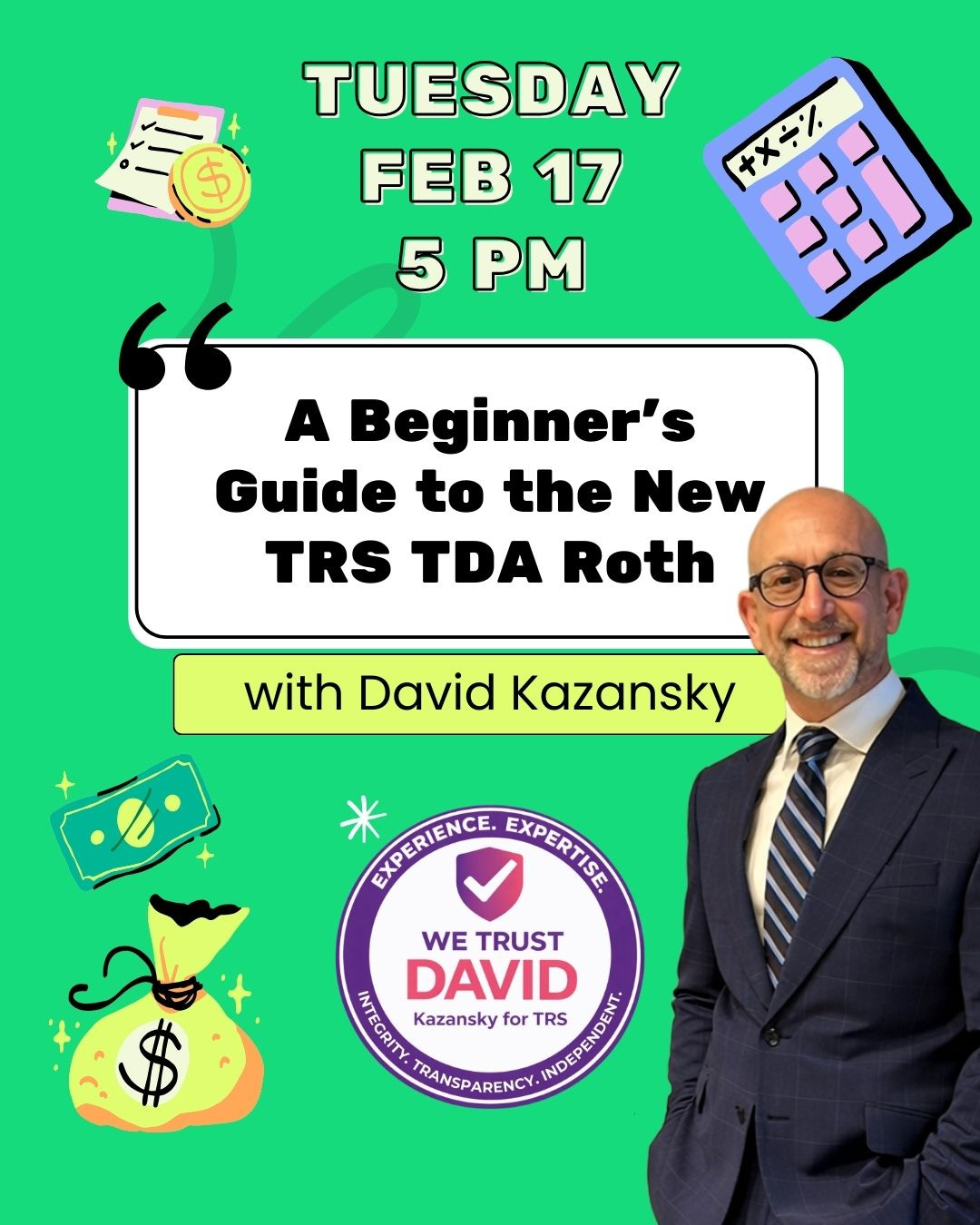 May be an image of text that says '$ TUESDAY 17 5 PM 士》 A Beginner's S Guide to the New TRS TDA Roth with David Kazansky APERIENCE EXPERTISE STPERTIE WE TRUST DAVID INTEGRITY MO Kazansky for TRANSPARENCY. INDEPENDENT. TRS'