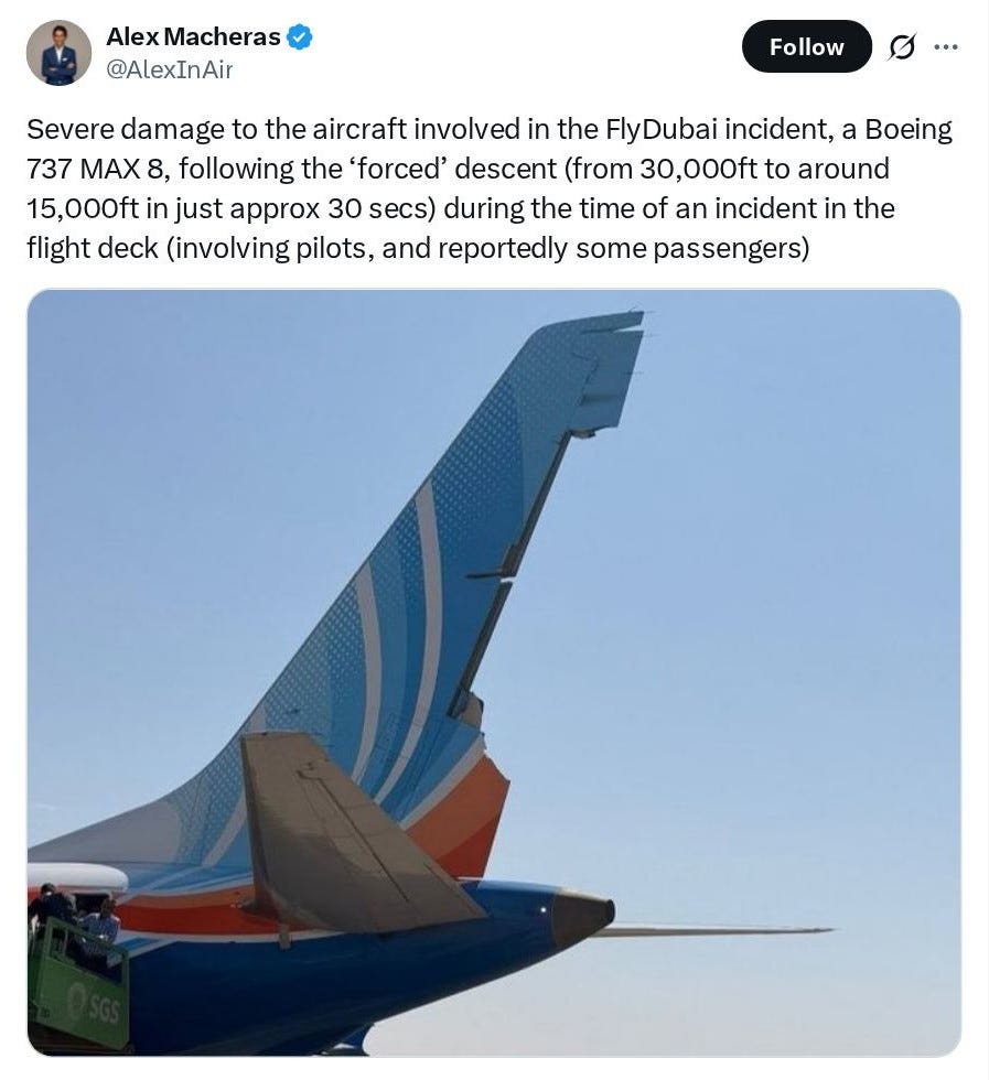 Alex Macheras @AlexInAir: Severe damage to the aircraft involved in the FlyDubai incident, a Boeing 737 MAX 8, following the 'forced' descent (from 30,000ft to around 15,000ft in just approx 30 secs) during the time of an incident in the flight deck (involving pilots, and reportedly some passengers) Alex Macheras @AlexInAir: Severe damage to the aircraft involved in the FlyDubai incident, a Boeing 737 MAX 8, following the 'forced' descent (from 30,000ft to around 15,000ft in just approx 30 secs) during the time of an incident in the flight deck (involving pilots, and reportedly some passengers)