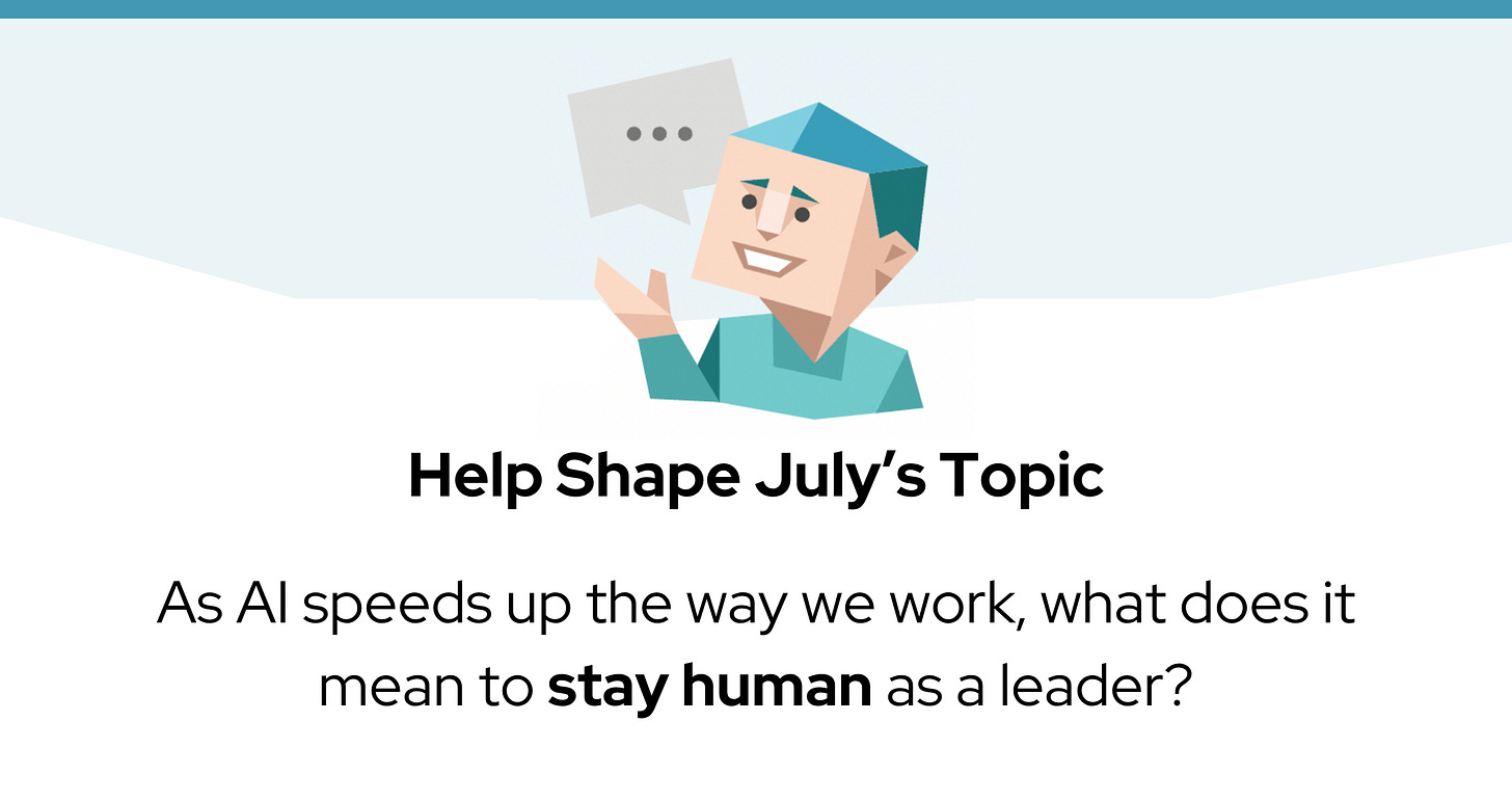 A blue character icon with a speech bubble sits above the text: “Help Shape July's Topic: As AI speeds up the way we work, what does it mean to stay human as a leader?” A blue character icon with a speech bubble sits above the text: “Help Shape July's Topic: As AI speeds up the way we work, what does it mean to stay human as a leader?”