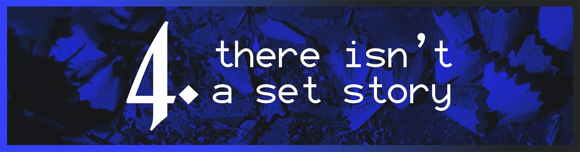 4. There Isn't a Set Story