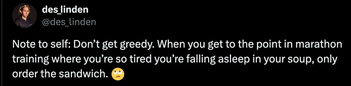 @des_linden Note to self: Don’t get greedy. When you get to the point in marathon training where you’re so tired you’re falling asleep in your soup, only order the sandwich. 🙄