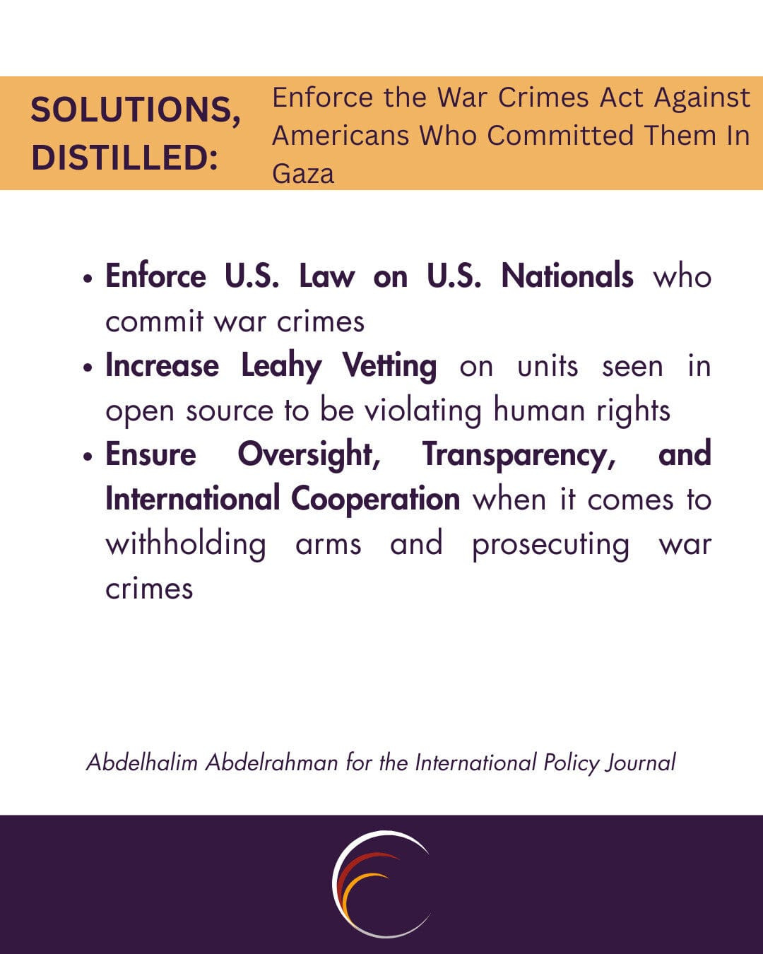 Enforce U.S. Law on U.S. Nationals who commit war crimes
Increase Leahy Vetting on units seen in open source to be violating human rights
Ensure Oversight, Transparency, and International Cooperation when it comes to withholding arms and prosecuting war crimes