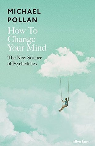 How to Change Your Mind: What the New Science of Psychedelics Teaches Us About Consciousness, Dying, Addiction, Depression, and Transcendence How to Change Your Mind: What the New Science of Psychedelics Teaches Us About Consciousness, Dying, Addiction, Depression, and Transcendence