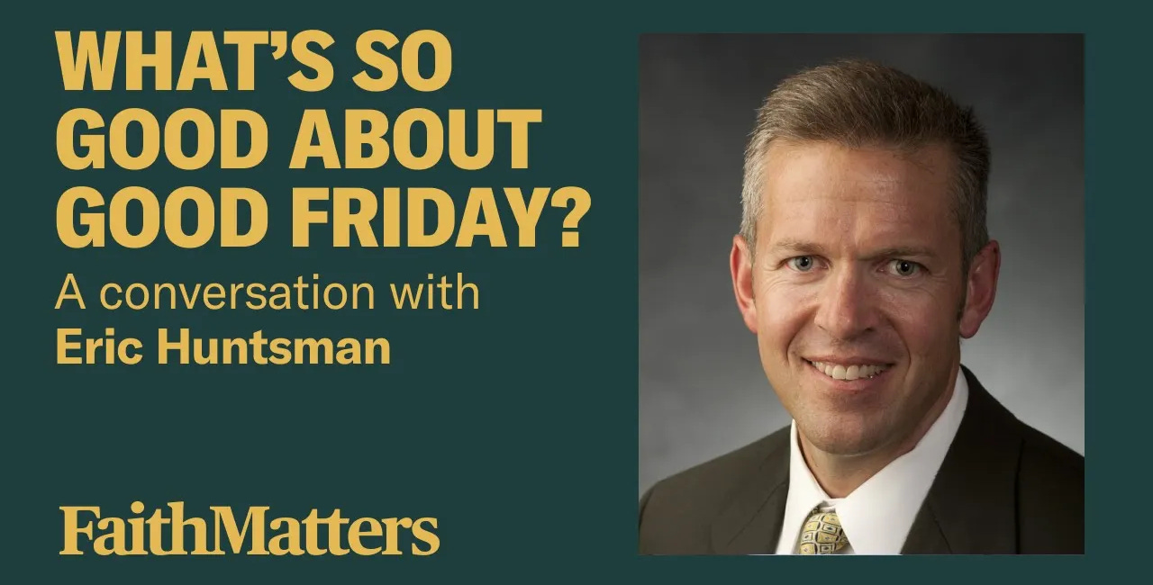 Eric Huntsman: What's So Good About Good Friday?