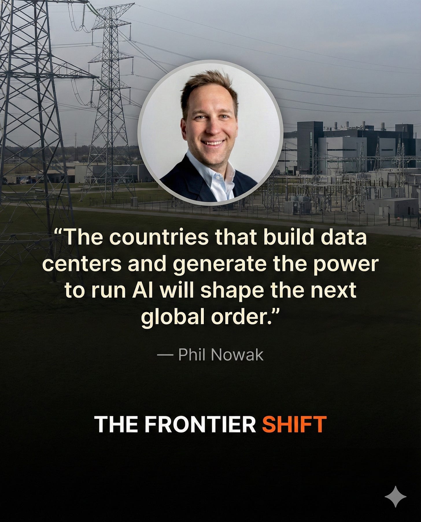 Quote: “The countries that build data centers and generate the power to run AI will shape the next global order.”  — Phil Nowak, The Frontier Shift