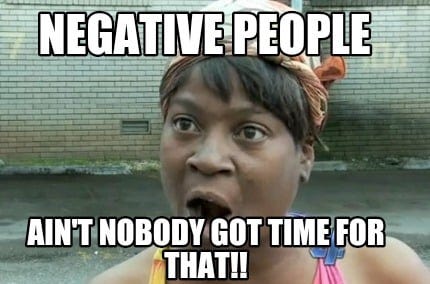 Meme Creator - Funny Negative people Ain't nobody got time for that!! Meme  Generator at MemeCreator.org!