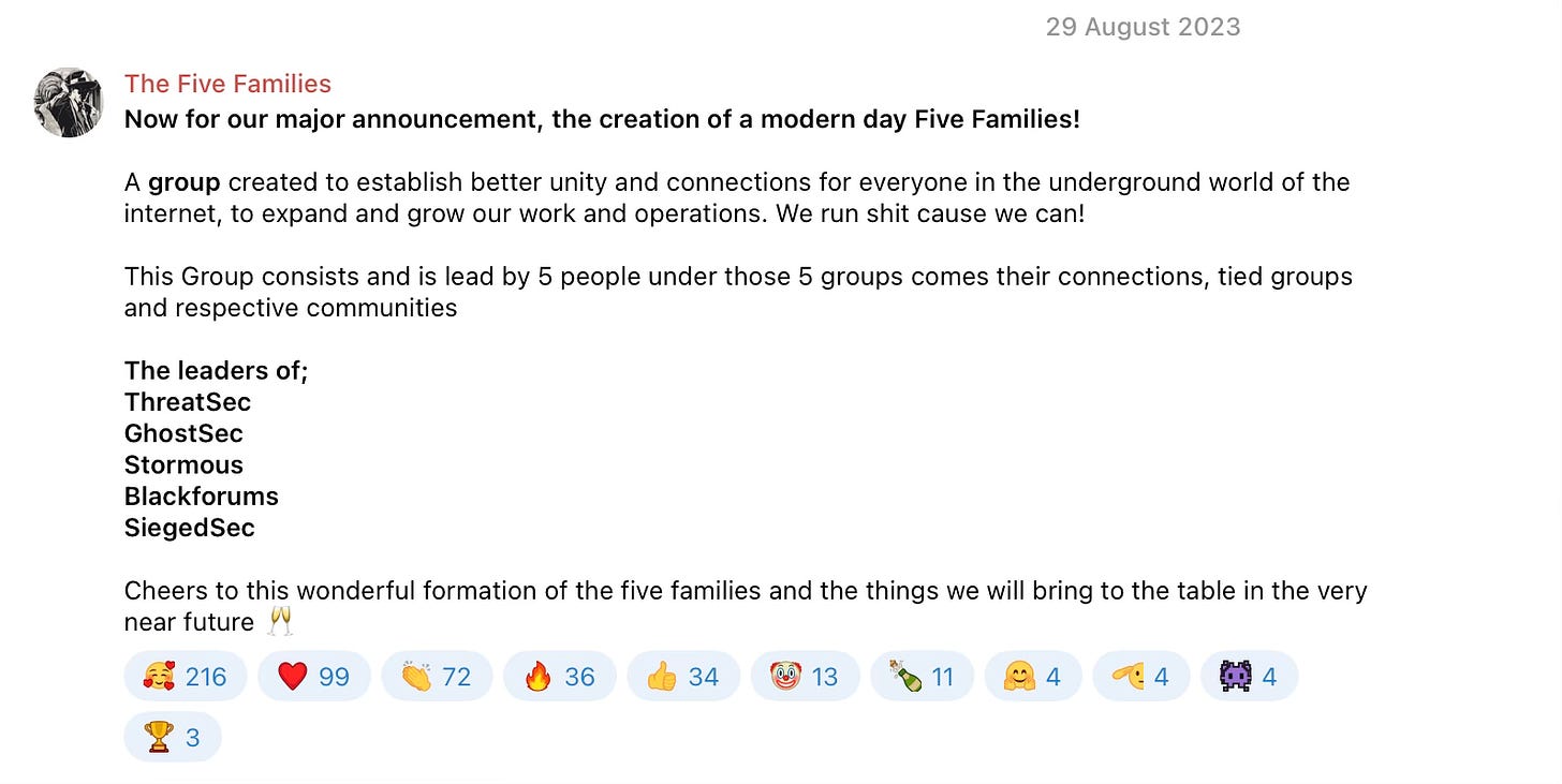 Now for our major announcement, the creation of a modern day Five Families! A group created to establish better unity and connections for everyone in the underground world of the internet, to expand and grow our work and operations. We run shit cause we can! This Group consists and is lead by 5 people under those 5 groups comes their connections, tied groups and respective communities