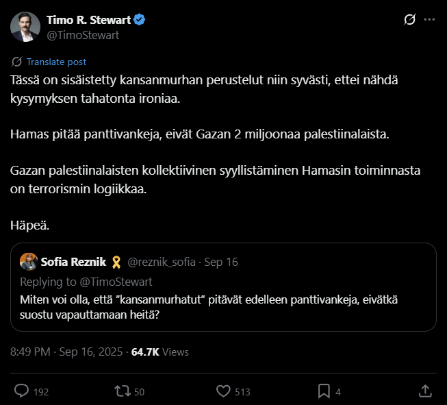 Stewart väitti nuorta, kaapattujen panttivankien puolesta puhuvaa suomalaista juutalaisnaista – käyttäen natsipropagandasta tuttua inversiota – terroristiksi, vaikka kyseessä oli Hamas, siviilejä hyväksikäyttävä, lapsia lapsisotilaiksi kouluttava ja naisia strategisesti raiskaava islamonatsi-terroristijärjestö sekä sen kaappaama jihadistihautomo. Hän ei siis syyttänyt Hamasia, vaan juutalaisnaista, terroristiksi. Stewart väitti nuorta, kaapattujen panttivankien puolesta puhuvaa suomalaista juutalaisnaista – käyttäen natsipropagandasta tuttua inversiota – terroristiksi, vaikka kyseessä oli Hamas, siviilejä hyväksikäyttävä, lapsia lapsisotilaiksi kouluttava ja naisia strategisesti raiskaava islamonatsi-terroristijärjestö sekä sen kaappaama jihadistihautomo. Hän ei siis syyttänyt Hamasia, vaan juutalaisnaista, terroristiksi.