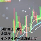 6月18日（水）金融庁、インサイダー課徴金上げ