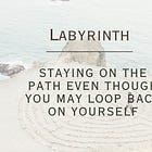 Labyrinth: staying on the path even though you may loop back on yourself
