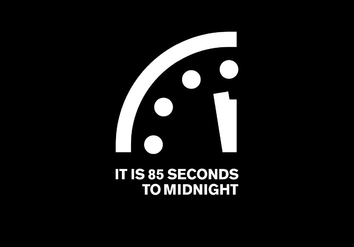 IT IS 85 SECONDS TO MIDNIGHT ON THE DOOMSDAY CLOCK.