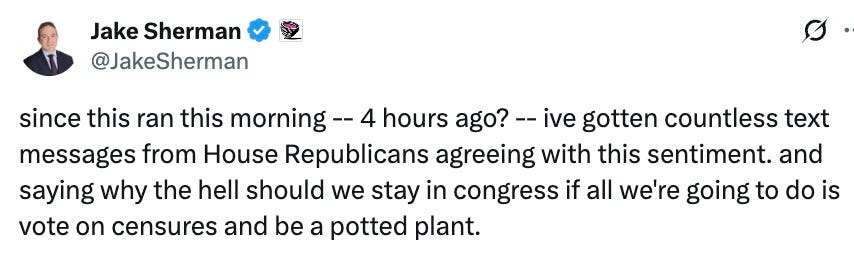 since this ran this morning -- 4 hours ago? -- ive gotten countless text messages from House Republicans agreeing with this sentiment. and saying why the hell should we stay in congress if all we’re going to do is vote on censures and be a potted plant.