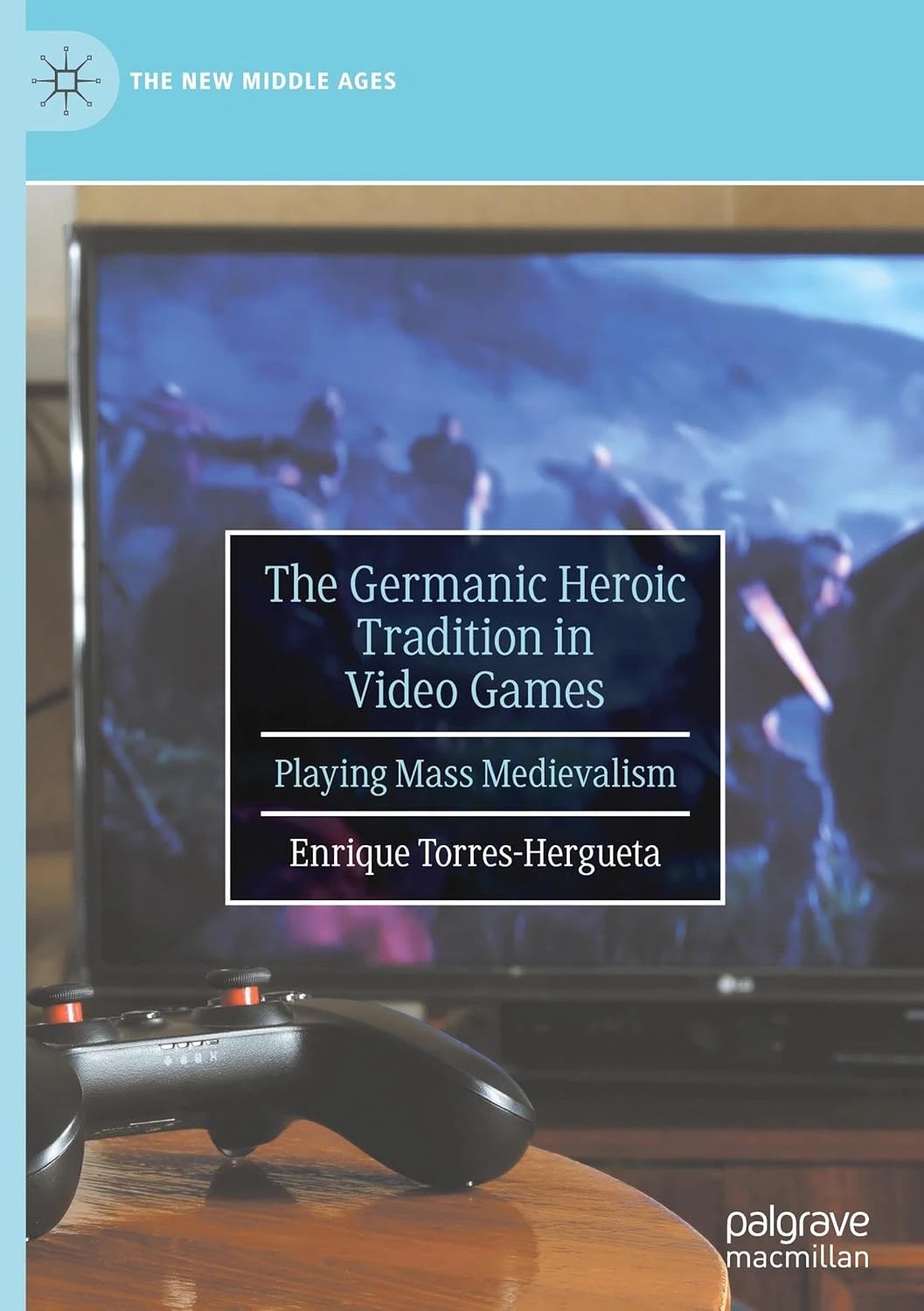 Book cover for The Germanic Heroic Tradition in Video Games by Enrique Torres-Hergueta, featuring a television screen displaying a blurred medieval battle scene with armed warriors against a blue sky. In the foreground, a black video game controller rests on a wooden surface, emphasizing the connection between gaming and medieval themes.