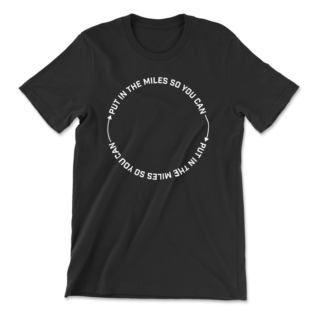 The Zen of Training Shirt (Put In The Miles So You Can Put In The Miles)