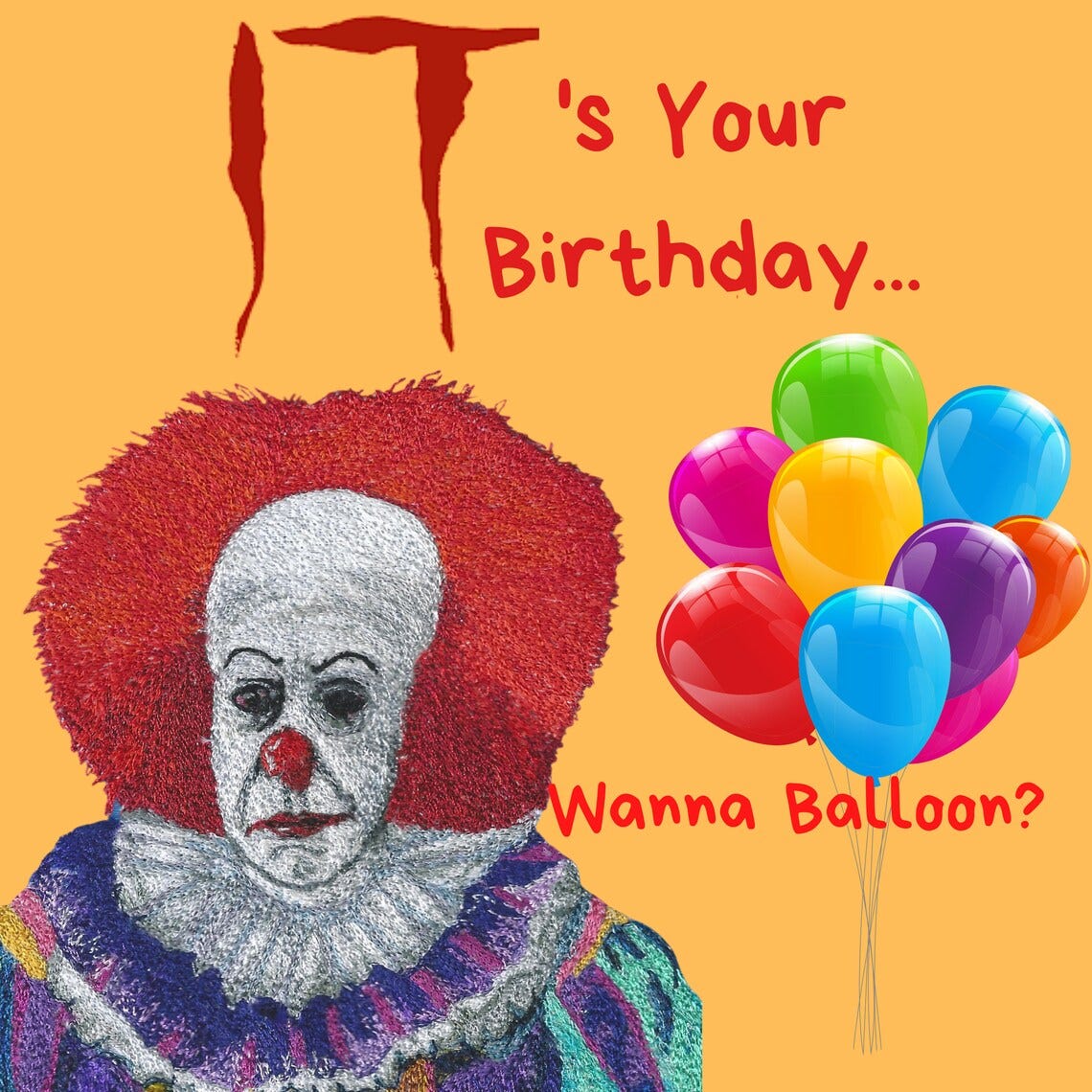 May include: A digitally created image featuring a scary clown with red hair and makeup. The word "IT" is in red at the top, with the text "'s Your Birthday... Wanna Balloon?" and a bunch of colourful balloons. May include: A digitally created image featuring a scary clown with red hair and makeup. The word "IT" is in red at the top, with the text "'s Your Birthday... Wanna Balloon?" and a bunch of colourful balloons.
