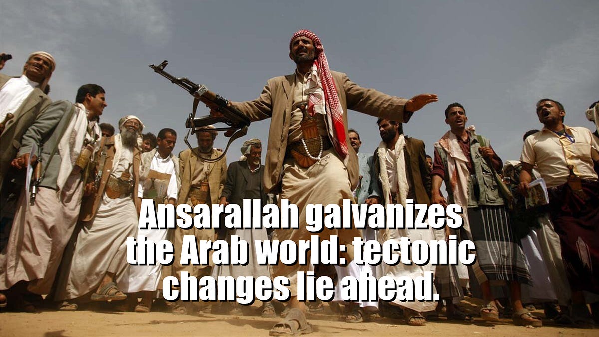 Ansarallah galvanizes the Arab world: tectonic changes lie ahead.