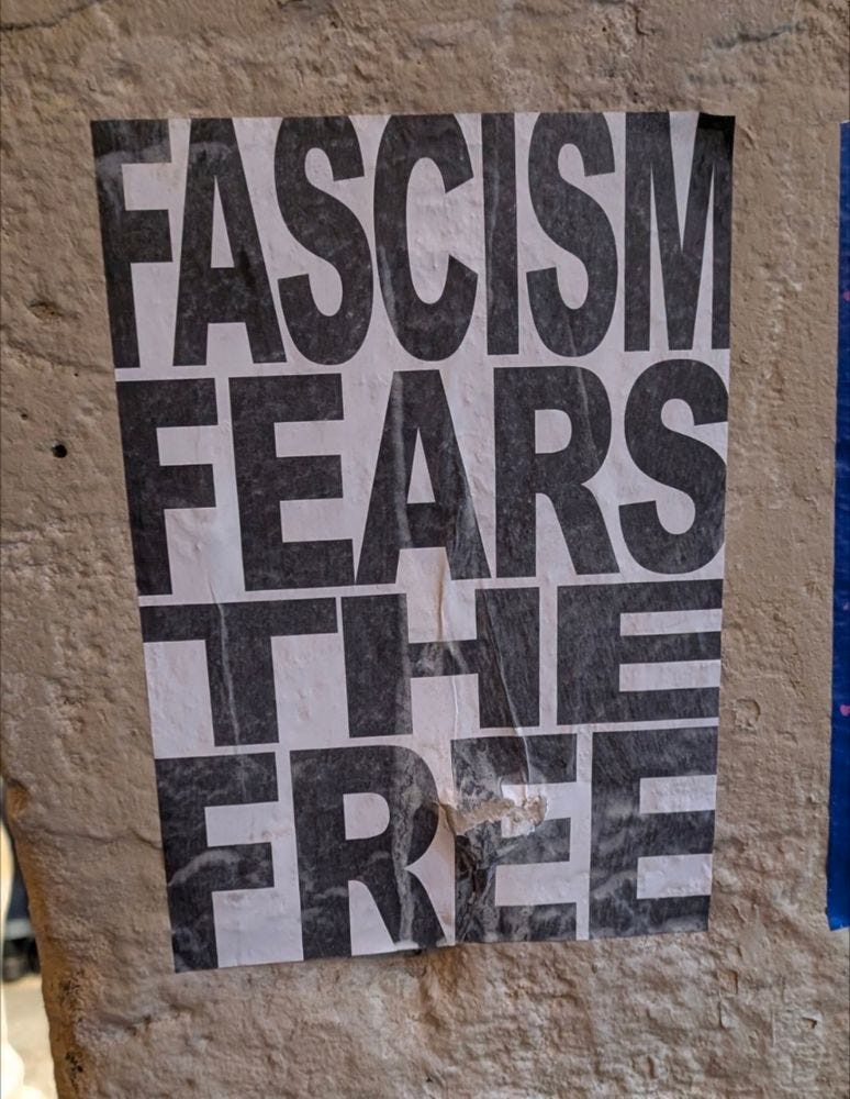 Fascism fears the free. 
Poster on a wall somewhere in Paris.