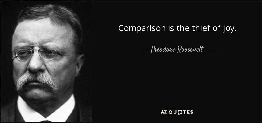 Theodore Roosevelt quote: Comparison is the thief of joy.
