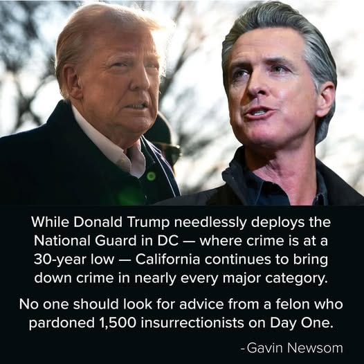 May be an image of 2 people, the Oval Office and text that says 'While Donald Trump needlessly deploys the National Guard in DC- DC where crime is at a 30-yea low California continues to bring down crime in nearly every major category. No one should look for advice from a felon who pardoned 1,500 insurrectionists on Day One. -Gavin Newsom'