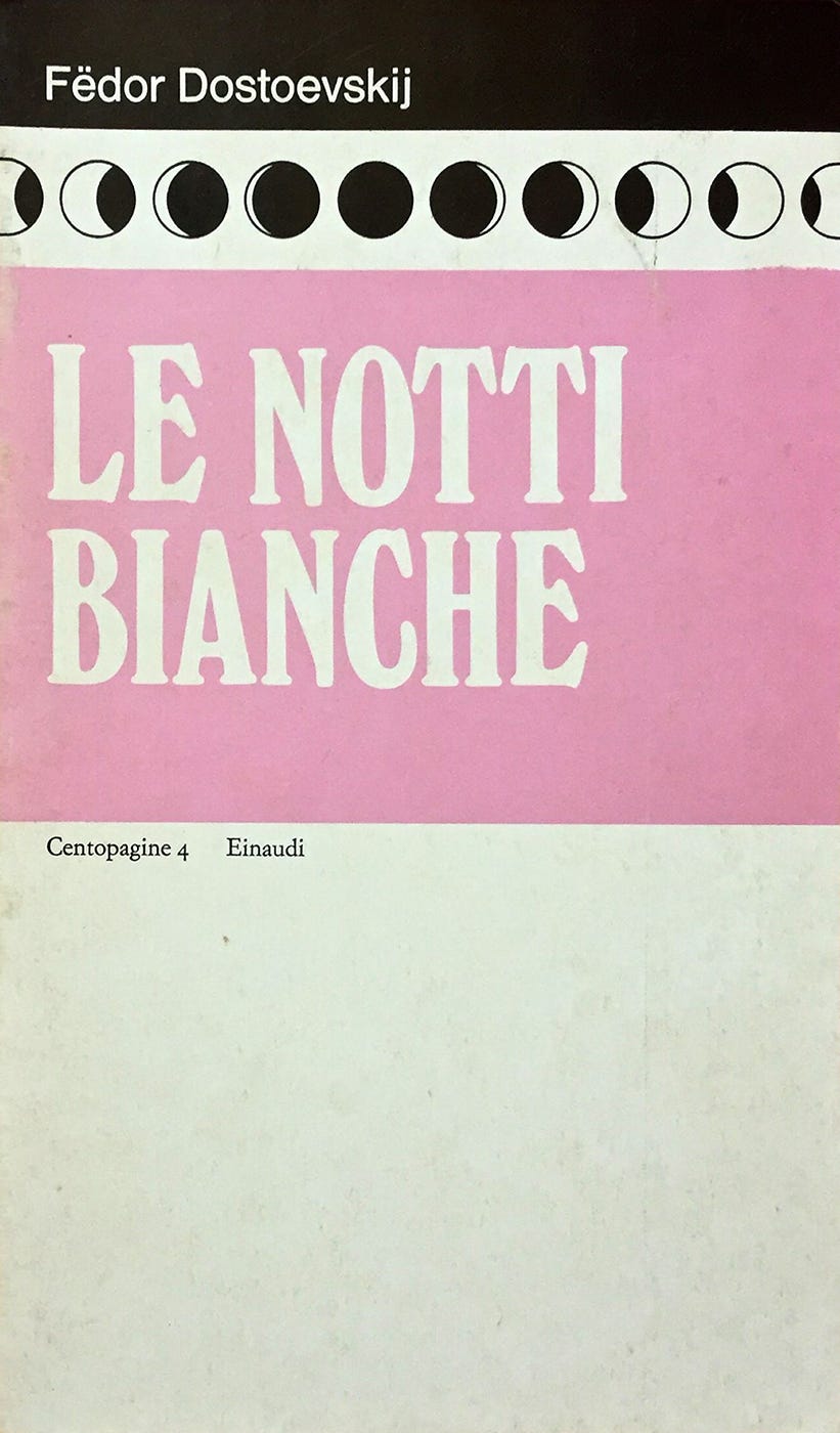 Fëdor Dostoevskij, (1848), Le notti bianche, Translation by Vittoria de Gavardo, Foreword by Angelo Maria Ripellino, «Centopagine» 4, Einaudi, Torino, 1971 [«Universale Einaudi» nuova serie, 1957] [Centopagine Einaudi, FN / Federico Novaro; text by Marta Occhipinti]