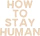 How To Stay Human