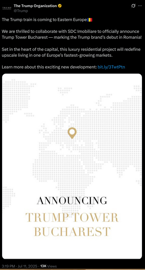 Conversation Square profile picture The Trump Organization @Trump The Trump train is coming to Eastern Europe🇷🇴  We are thrilled to collaborate with SDC Imobiliare to officially announce Trump Tower Bucharest — marking the Trump brand’s debut in Romania!  Set in the heart of the capital, this luxury residential project will redefine upscale living in one of Europe’s fastest-growing markets.  Learn more about this exciting new development: https://bit.ly/3TwtPtn Image 3:19 PM · Jul 11, 2025 · 13K  Views