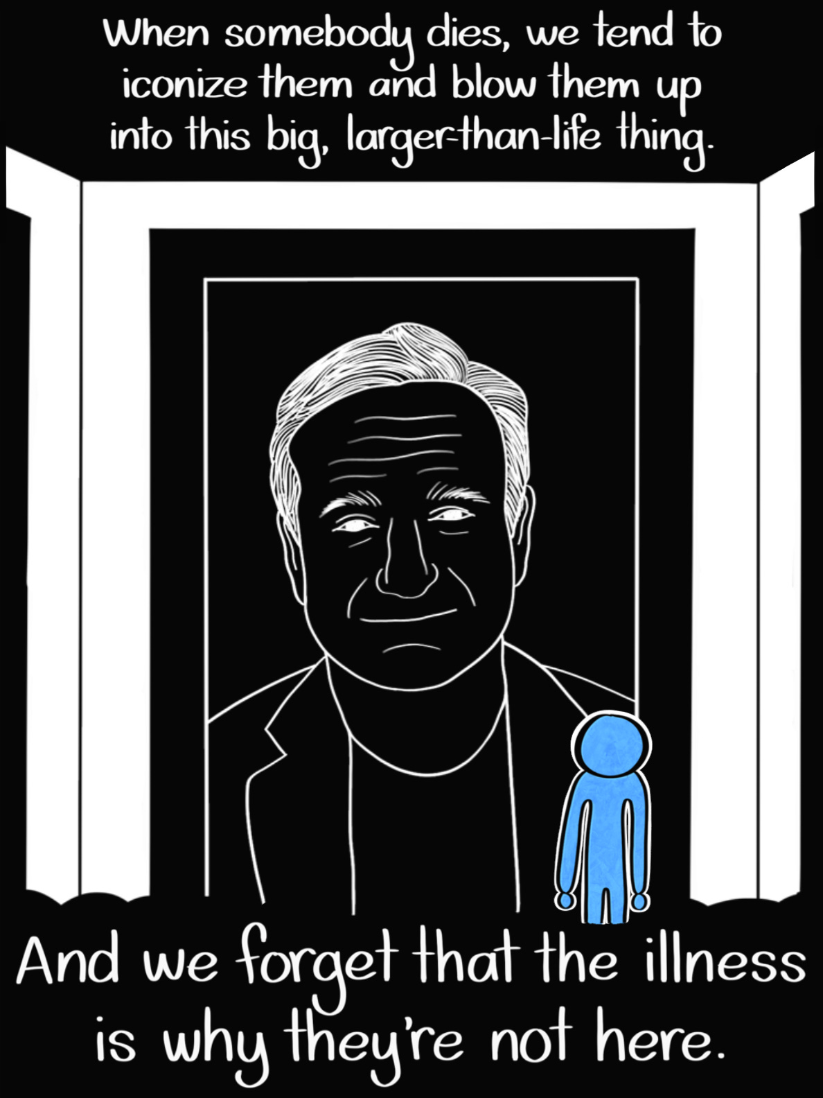 Caption: When somebody dies, we tend to iconize them and blow them up into this big, larger than life thing. And we forget that the illness is why they're not here. Image: The Blue Person looks on at a large portrait of Robin Williams.