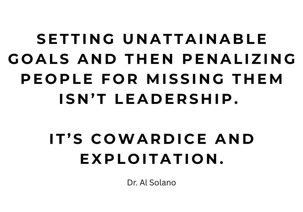 Setting unattainable goals and then penalizing people for missing them isn’t leadership. It’s cowardice and exploitation.