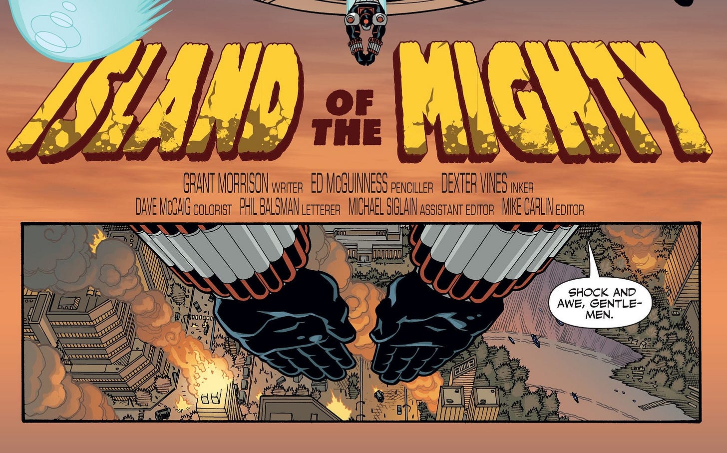 May be an image of text that says 'ISIAND THE MIGUEN SPIE OF GRANT MORRISON WRITER EDMCGUINNESS PENCILLER DEXTER INES VINESINKER INKER DAVEMCAIGCOLORIST COLORIST PHIL BALSMAN LSMANLETERER DAVE ИCCA LETTERER MICHAELSIGLAIN MICHAEL SIGLAIN ASSISTANT EDITOR MIKEGARLINEDIT EDITOR d0GOgac SHOCK AND AWE, SENTLE- MEN. 비비'