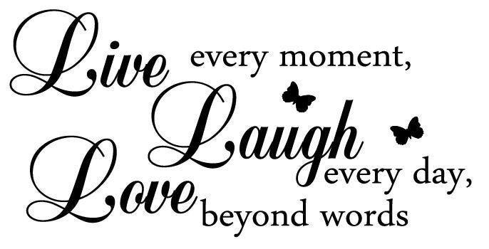 Live every moment, Laugh every day, Love beyond words