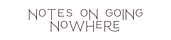 notes on going nowhere