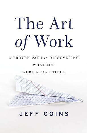 The Art of Work: A Proven Path to Discovering What You Were Meant to Do The Art of Work: A Proven Path to Discovering What You Were Meant to Do