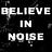 Believe in Noise