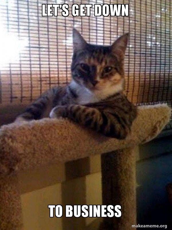 let's get down to business - The Most Interesting Cat in the World Meme  Generator