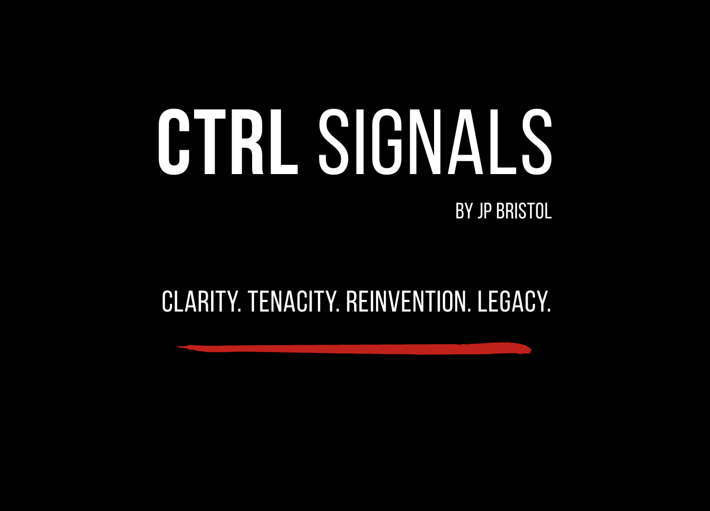 Black masthead image with the words “CTRL SIGNALS” in large white letters, “By JP Bristol” beneath it, and the tagline “Clarity. Tenacity. Reinvention. Legacy.” underlined with a red brush stroke.