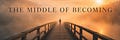 The Middle of Becoming