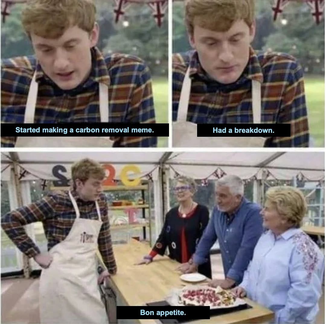 Three stills from The Great British Bake Off of a contestant presenting a ruined bake: "Started making a carbon removal meme." "Had a breakdown." "Bon appetite."