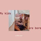 My kids are bored, but that's not my problem.