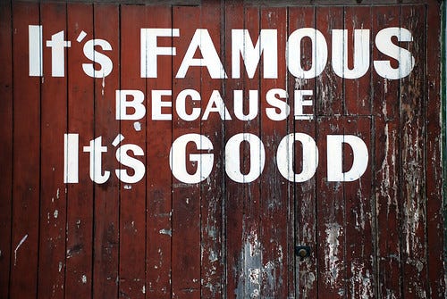 It's Famous Because It's Good It's Famous Because It's Good